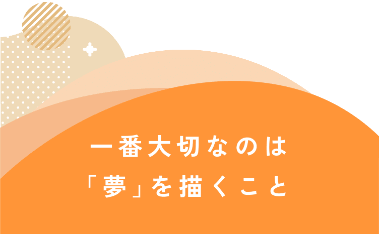 一番大切なのは「夢」を描くこと