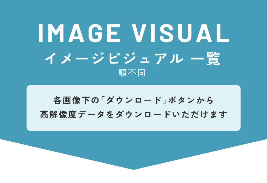 イメージビジュアル 一覧（順不同）　各画像下の「ダウンロード」ボタンから高解像度データをダウンロードいただけます